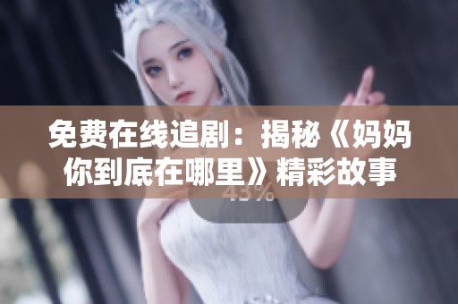 免费在线追剧：揭秘《妈妈你到底在哪里》精彩故事