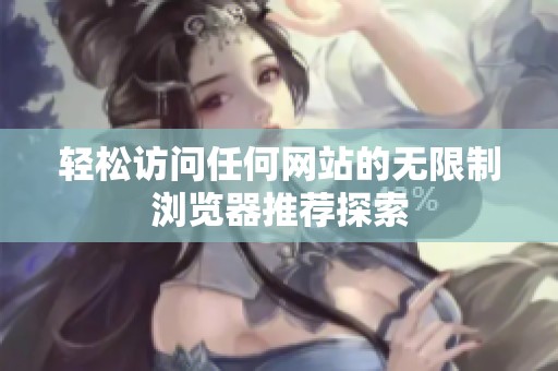 轻松访问任何网站的无限制浏览器推荐探索