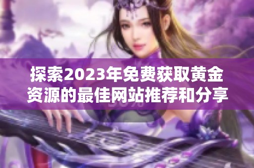 探索2023年免费获取黄金资源的最佳网站推荐和分享