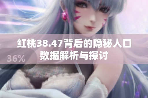 红桃38.47背后的隐秘人口数据解析与探讨