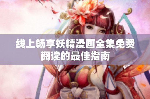 线上畅享妖精漫画全集免费阅读的最佳指南