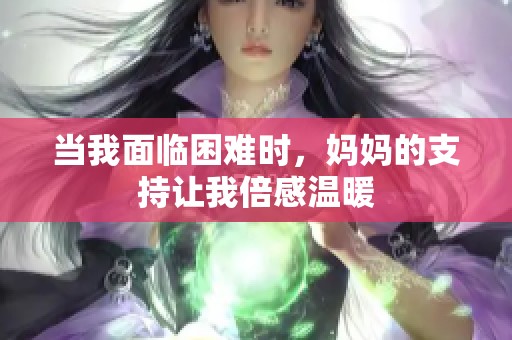 当我面临困难时，妈妈的支持让我倍感温暖