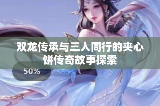双龙传承与三人同行的夹心饼传奇故事探索