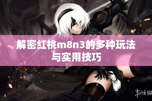 解密红桃m8n3的多种玩法与实用技巧