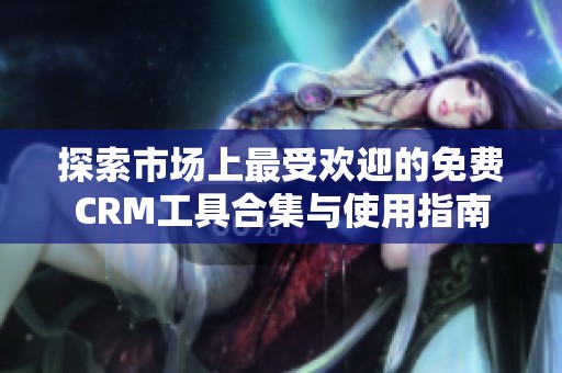 探索市场上最受欢迎的免费CRM工具合集与使用指南