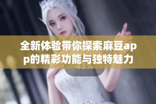 全新体验带你探索麻豆app的精彩功能与独特魅力