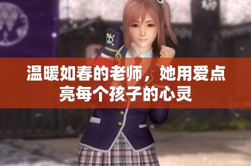 温暖如春的老师，她用爱点亮每个孩子的心灵