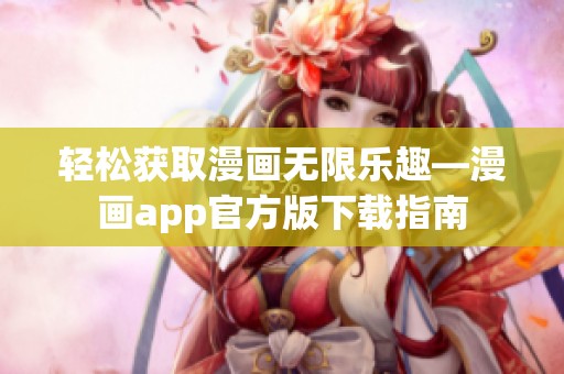 轻松获取漫画无限乐趣—漫画app官方版下载指南