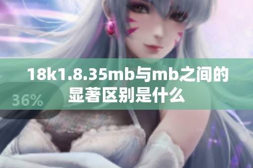 18k1.8.35mb与mb之间的显著区别是什么