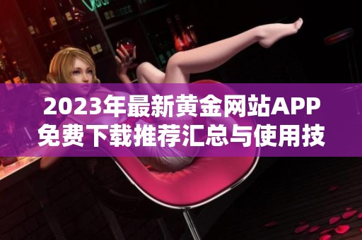 2023年最新黄金网站APP免费下载推荐汇总与使用技巧