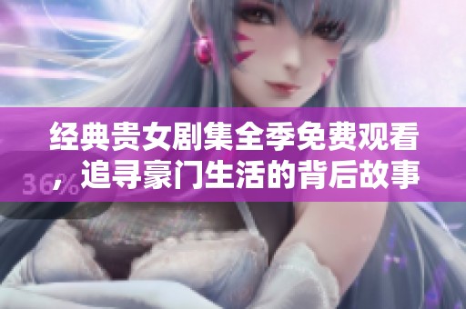 经典贵女剧集全季免费观看，追寻豪门生活的背后故事