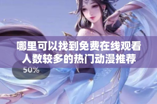哪里可以找到免费在线观看人数较多的热门动漫推荐