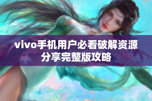 vivo手机用户必看破解资源分享完整版攻略