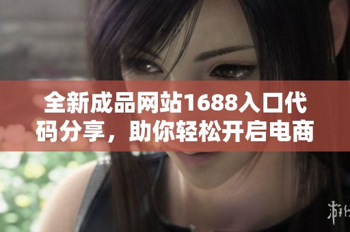 全新成品网站1688入口代码分享，助你轻松开启电商之旅