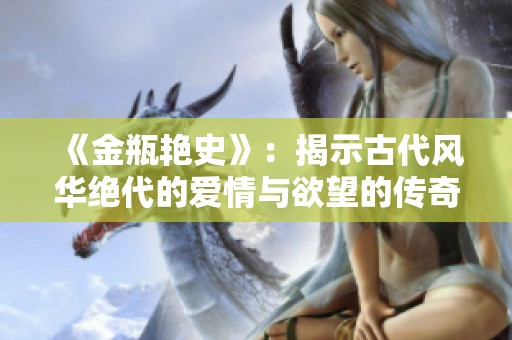《金瓶艳史》：揭示古代风华绝代的爱情与欲望的传奇故事