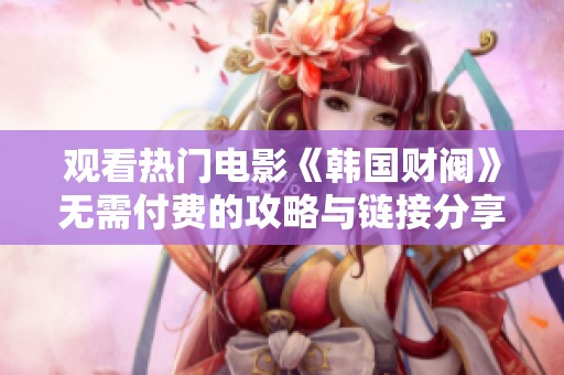 观看热门电影《韩国财阀》无需付费的攻略与链接分享