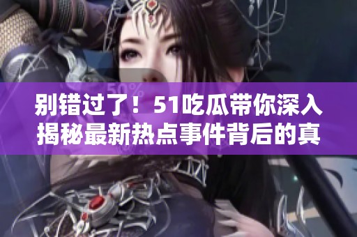 别错过了！51吃瓜带你深入揭秘最新热点事件背后的真相