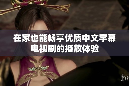 在家也能畅享优质中文字幕电视剧的播放体验