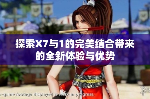 探索X7与1的完美结合带来的全新体验与优势