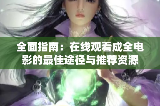 全面指南：在线观看成全电影的最佳途径与推荐资源