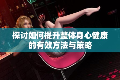 探讨如何提升整体身心健康的有效方法与策略