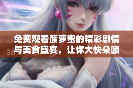 免费观看菠萝蜜的精彩剧情与美食盛宴，让你大快朵颐！
