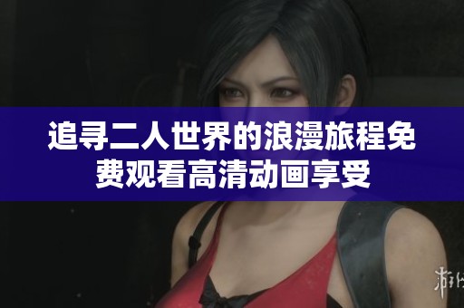 追寻二人世界的浪漫旅程免费观看高清动画享受
