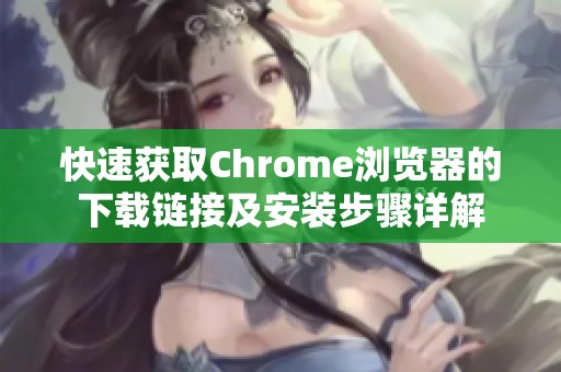 快速获取Chrome浏览器的下载链接及安装步骤详解
