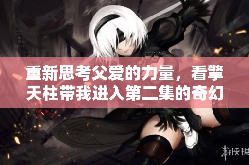 重新思考父爱的力量，看擎天柱带我进入第二集的奇幻旅程