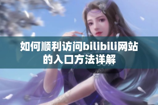 如何顺利访问bilibili网站的入口方法详解