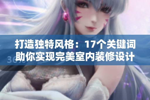 打造独特风格：17个关键词助你实现完美室内装修设计