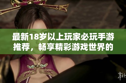 最新18岁以上玩家必玩手游推荐，畅享精彩游戏世界的乐趣