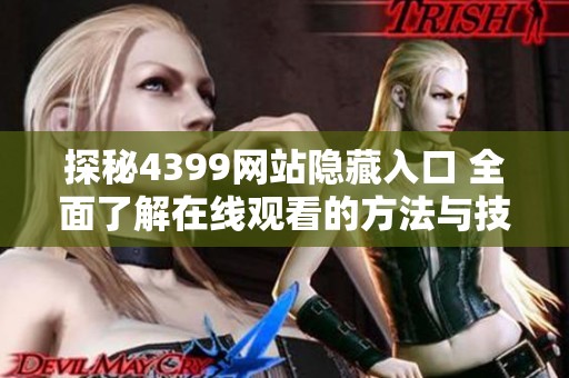 探秘4399网站隐藏入口 全面了解在线观看的方法与技巧