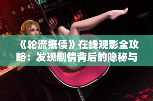 《轮流抵债》在线观影全攻略：发现剧情背后的隐秘与深意
