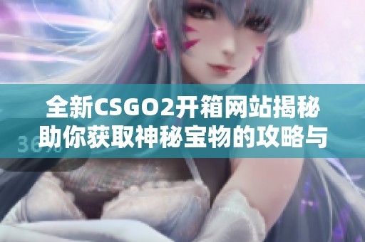 全新CSGO2开箱网站揭秘助你获取神秘宝物的攻略与技巧