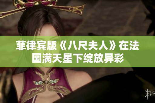菲律宾版《八尺夫人》在法国满天星下绽放异彩