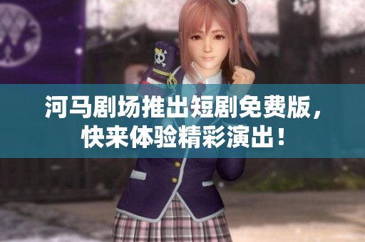 河马剧场推出短剧免费版，快来体验精彩演出！