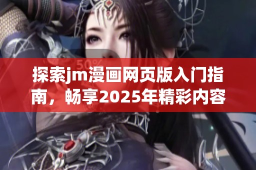 探索jm漫画网页版入门指南，畅享2025年精彩内容