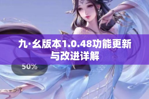 九·幺版本1.0.48功能更新与改进详解