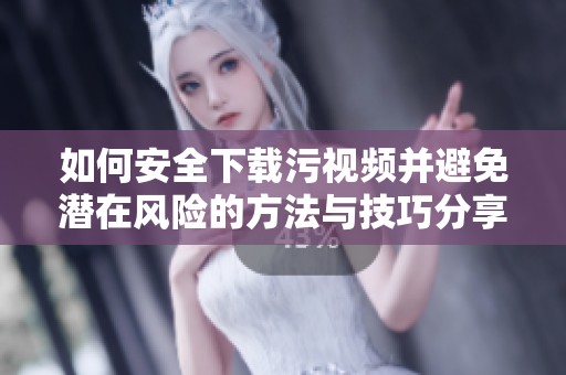如何安全下载污视频并避免潜在风险的方法与技巧分享