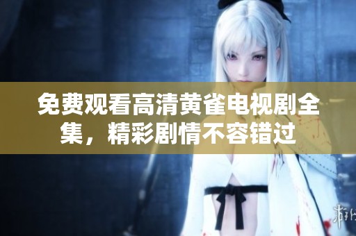 免费观看高清黄雀电视剧全集，精彩剧情不容错过