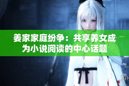 姜家家庭纷争：共享养女成为小说阅读的中心话题