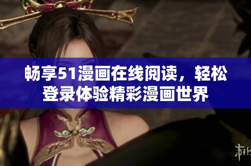 畅享51漫画在线阅读，轻松登录体验精彩漫画世界