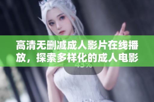 高清无删减成人影片在线播放，探索多样化的成人电影资源选择