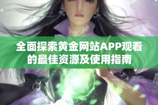 全面探索黄金网站APP观看的最佳资源及使用指南