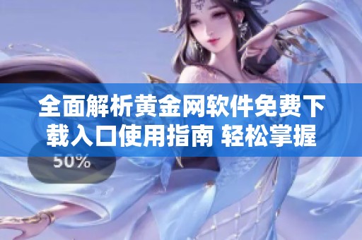 全面解析黄金网软件免费下载入口使用指南 轻松掌握投资黄金技巧