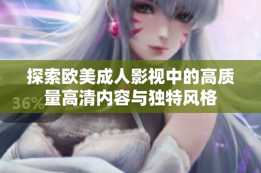 探索欧美成人影视中的高质量高清内容与独特风格
