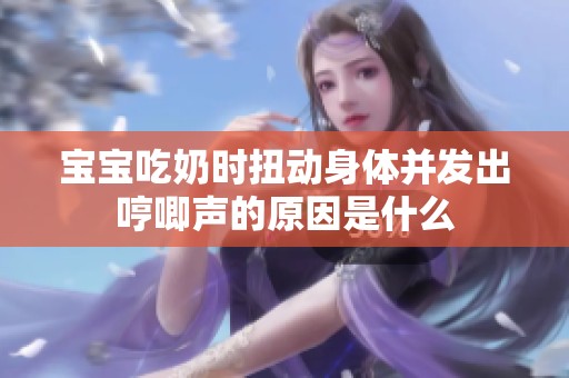 宝宝吃奶时扭动身体并发出哼唧声的原因是什么