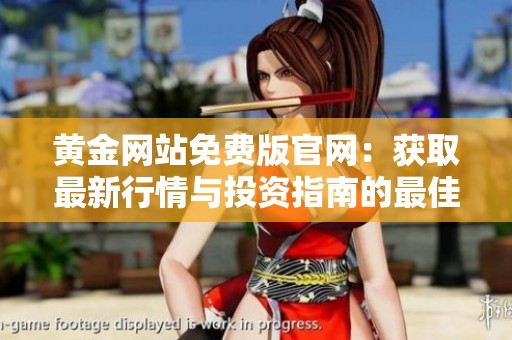黄金网站免费版官网：获取最新行情与投资指南的最佳选择