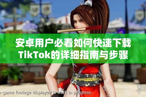 安卓用户必看如何快速下载TikTok的详细指南与步骤